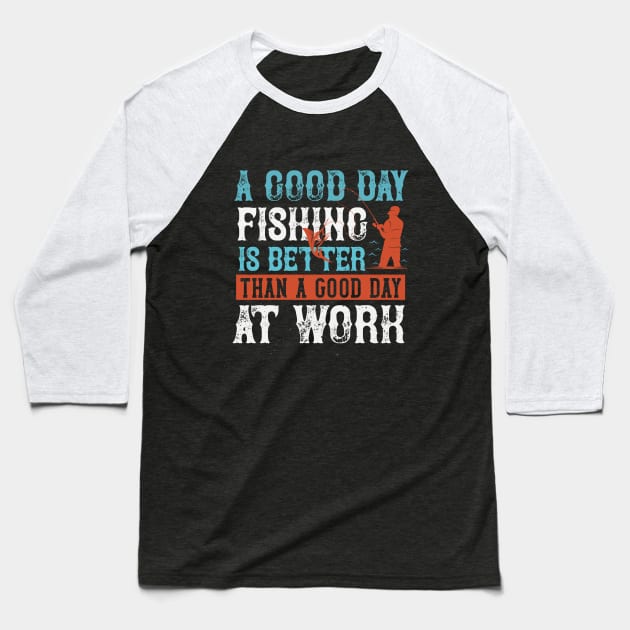 A Good Day Fishing Is Better Than A Good Day At Work Baseball T-Shirt by Aratack Kinder